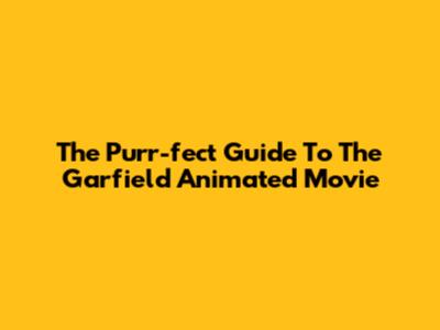 The Purr-fect Guide To The Garfield Animated Movie