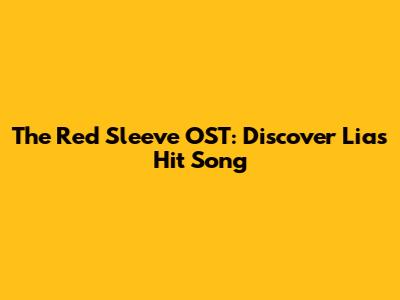 The Red Sleeve OST: Discover Lia's Hit Song