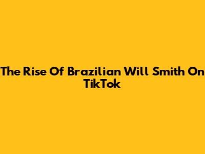 The Rise Of Brazilian Will Smith On TikTok