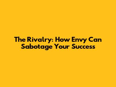 The Rivalry: How Envy Can Sabotage Your Success
