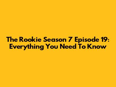 The Rookie Season 7 Episode 19: Everything You Need To Know