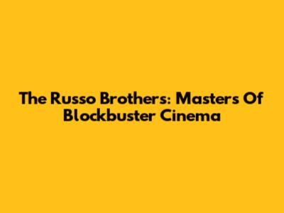 The Russo Brothers: Masters Of Blockbuster Cinema