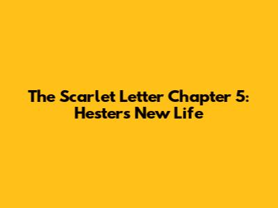 The Scarlet Letter Chapter 5: Hester's New Life