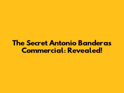 The Secret Antonio Banderas Commercial: Revealed!