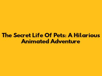 The Secret Life Of Pets: A Hilarious Animated Adventure