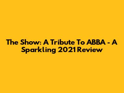 The Show: A Tribute To ABBA - A Sparkling 2021 Review