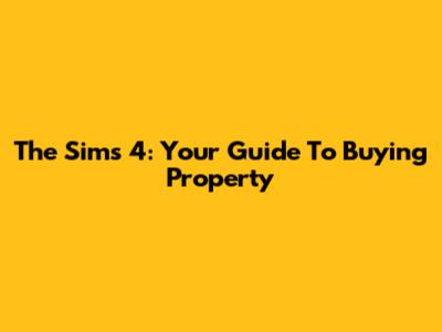The Sims 4: Your Guide To Buying Property