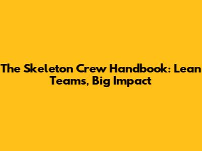 The Skeleton Crew Handbook: Lean Teams, Big Impact