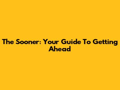 The Sooner: Your Guide To Getting Ahead