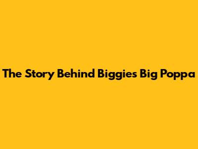The Story Behind Biggie's "Big Poppa"
