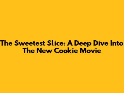 The Sweetest Slice: A Deep Dive Into The New Cookie Movie