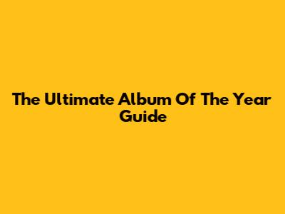 The Ultimate Album Of The Year Guide
