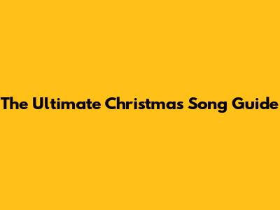 The Ultimate Christmas Song Guide