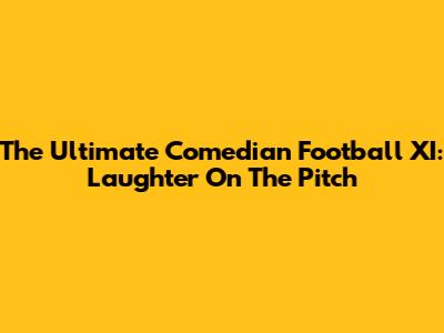The Ultimate Comedian Football XI: Laughter On The Pitch