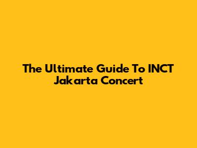 The Ultimate Guide To INCT Jakarta Concert