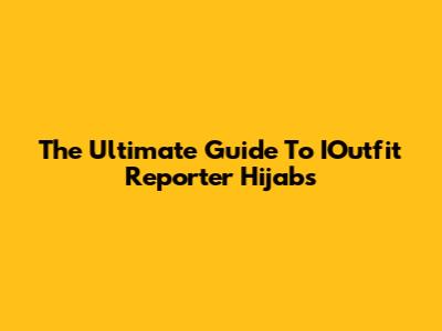 The Ultimate Guide To IOutfit Reporter Hijabs