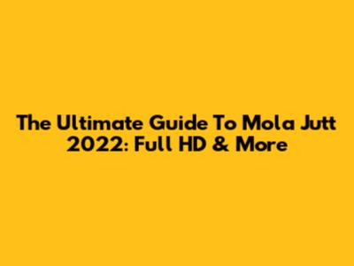 The Ultimate Guide To Mola Jutt 2022: Full HD & More
