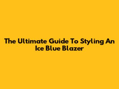 The Ultimate Guide To Styling An Ice Blue Blazer