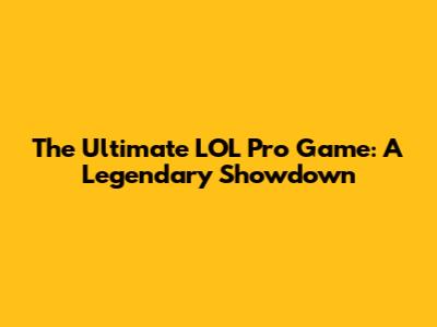 The Ultimate LOL Pro Game: A Legendary Showdown