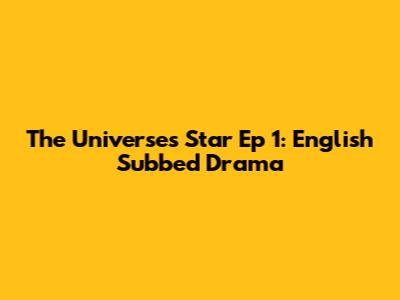 The Universe's Star Ep 1: English Subbed Drama