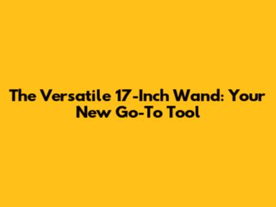 The Versatile 17-Inch Wand: Your New Go-To Tool