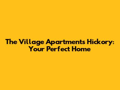The Village Apartments Hickory: Your Perfect Home