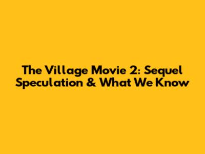 The Village Movie 2: Sequel Speculation & What We Know
