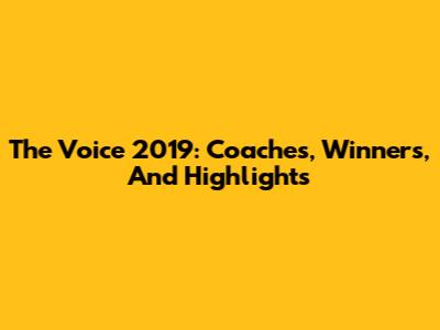 The Voice 2019: Coaches, Winners, And Highlights