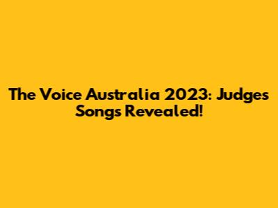 The Voice Australia 2023: Judges' Songs Revealed!