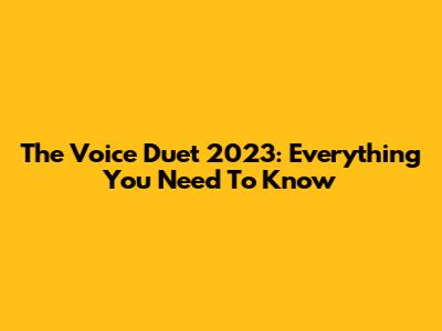 The Voice Duet 2023: Everything You Need To Know