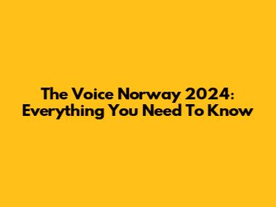 The Voice Norway 2024: Everything You Need To Know