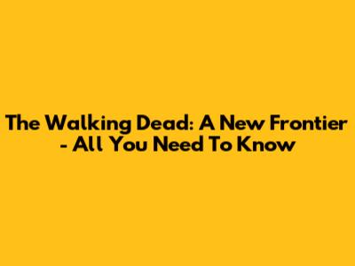 The Walking Dead: A New Frontier - All You Need To Know