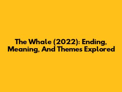 The Whale (2022): Ending, Meaning, And Themes Explored