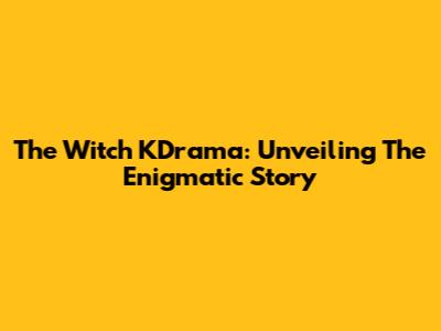 The Witch KDrama: Unveiling The Enigmatic Story