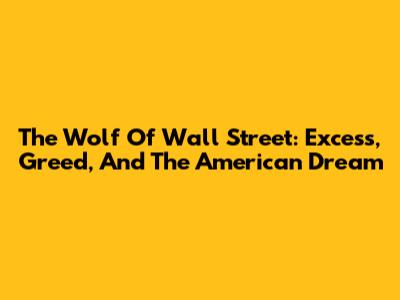 The Wolf Of Wall Street: Excess, Greed, And The American Dream