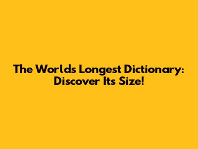 The World's Longest Dictionary: Discover Its Size!