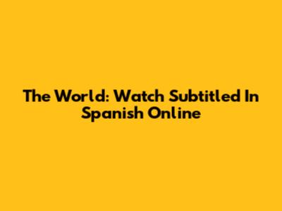 The World: Watch Subtitled In Spanish Online