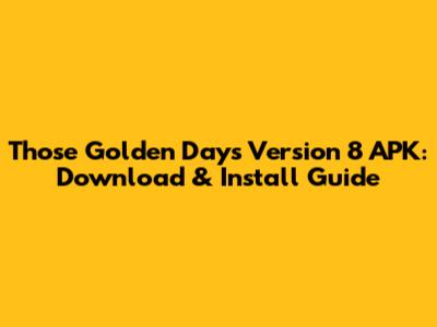 Those Golden Days Version 8 APK: Download & Install Guide