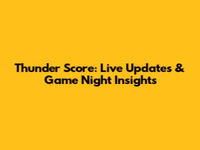 Thunder Score: Live Updates & Game Night Insights