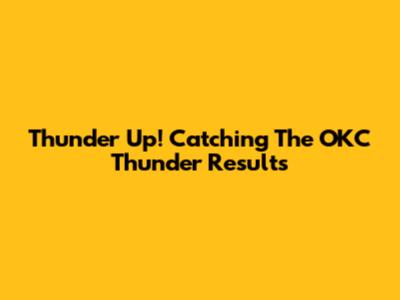 Thunder Up! Catching The OKC Thunder Results