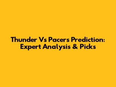 Thunder Vs Pacers Prediction: Expert Analysis & Picks