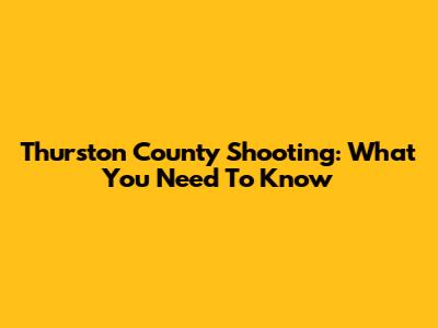 Thurston County Shooting: What You Need To Know