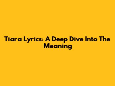 Tiara Lyrics: A Deep Dive Into The Meaning