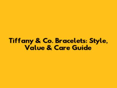 Tiffany & Co. Bracelets: Style, Value & Care Guide