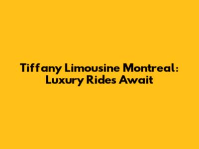 Tiffany Limousine Montreal: Luxury Rides Await