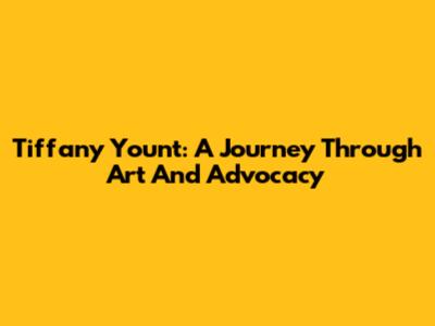 Tiffany Yount: A Journey Through Art And Advocacy