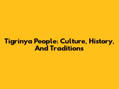 Tigrinya People: Culture, History, And Traditions