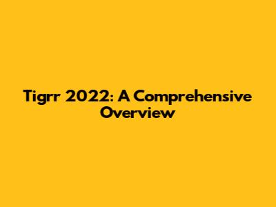 Tigrr 2022: A Comprehensive Overview