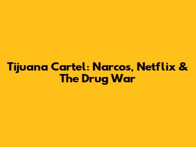 Tijuana Cartel: Narcos, Netflix & The Drug War