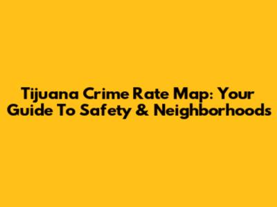 Tijuana Crime Rate Map: Your Guide To Safety & Neighborhoods